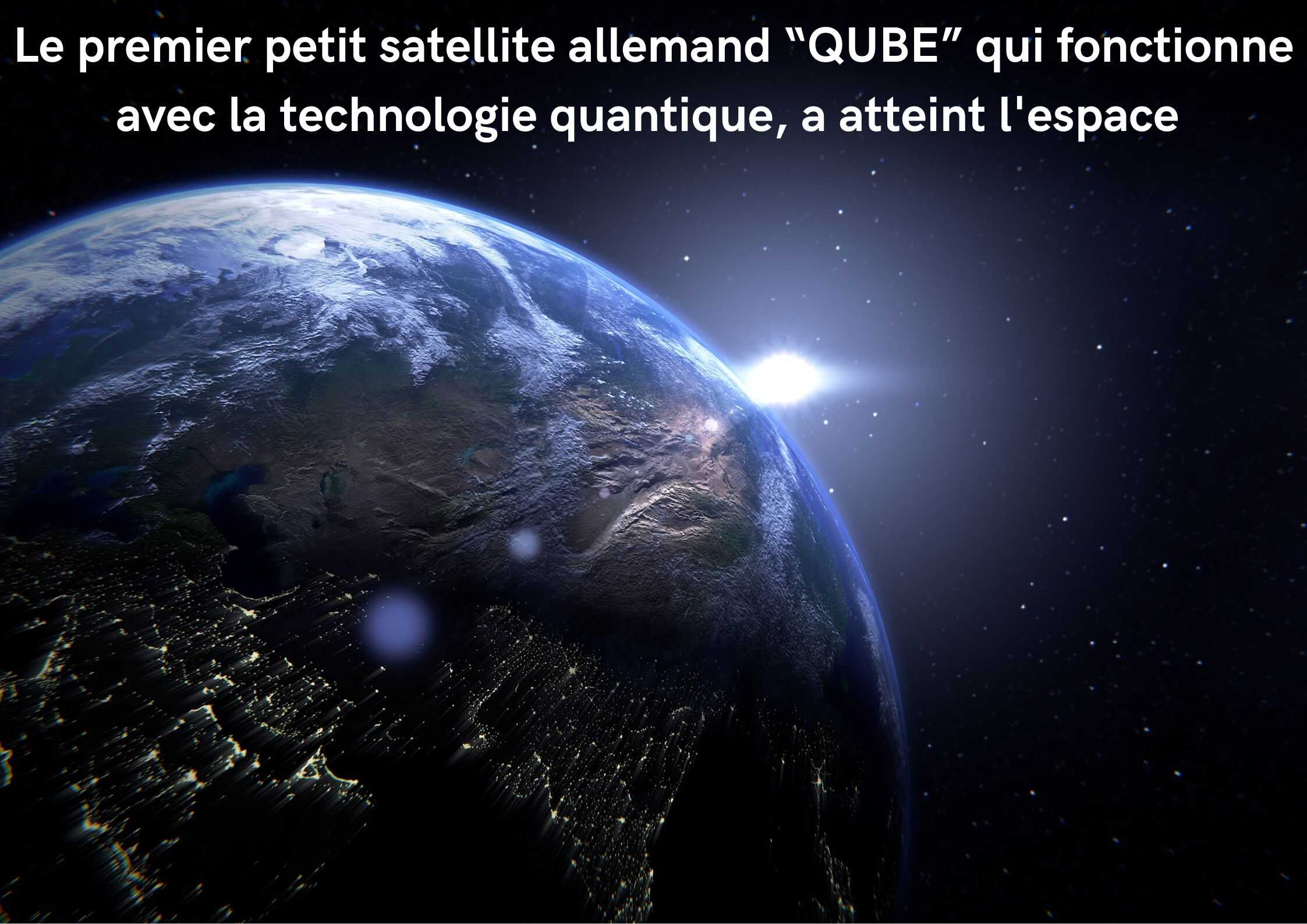 Le premier petit satellite allemand « QUBE » qui fonctionne avec la technologie quantique a atteint l’espace